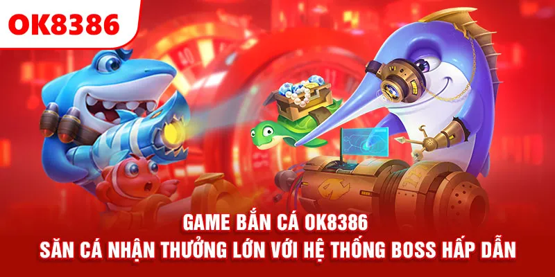 Game Bắn Cá OK8386 – Săn Cá Nhận Thưởng Lớn Với Hệ Thống Boss Hấp Dẫn
